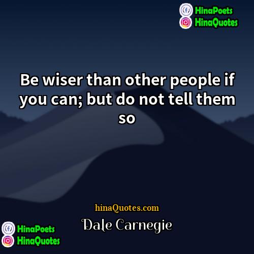 Dale Carnegie Quotes | Be wiser than other people if you